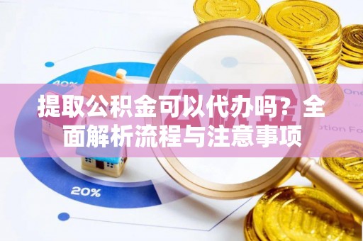 蓝田提取公积金可以代办吗？全面解析流程与注意事项