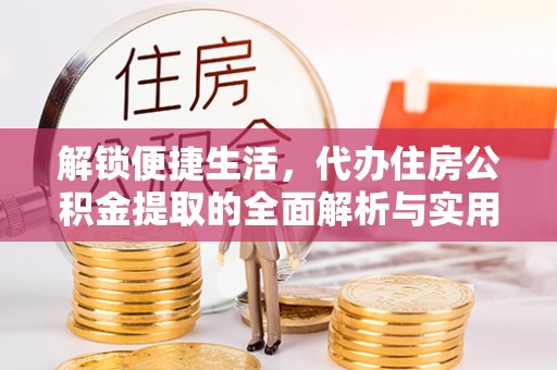 蓝田解锁便捷生活，代办住房公积金提取的全面解析与实用指南