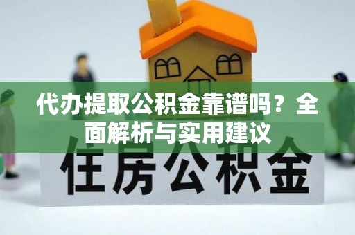 蓝田代办提取公积金靠谱吗？全面解析与实用建议