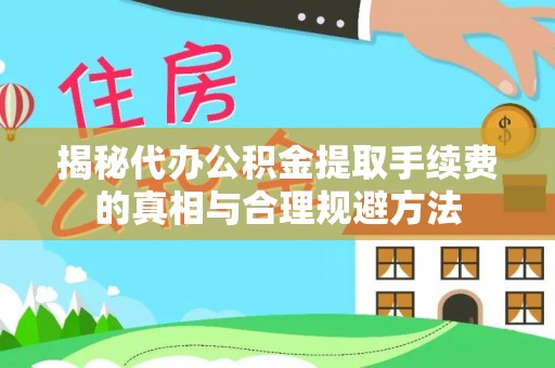 蓝田揭秘代办公积金提取手续费的真相与合理规避方法
