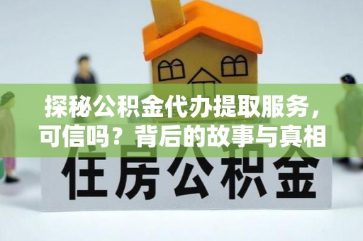 蓝田探秘公积金代办提取服务，可信吗？背后的故事与真相