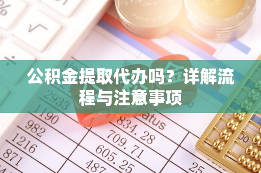 蓝田公积金提取代办吗？详解流程与注意事项