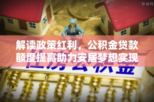 蓝田解读政策红利，公积金贷款额度提高助力安居梦想实现