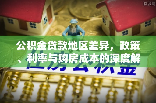 蓝田公积金贷款地区差异，政策、利率与购房成本的深度解析
