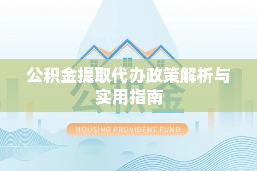 蓝田公积金提取代办政策解析与实用指南