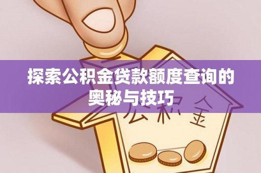 蓝田探索公积金贷款额度查询的奥秘与技巧