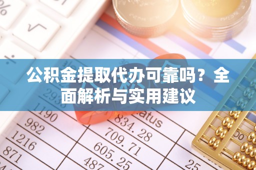 蓝田公积金提取代办可靠吗？全面解析与实用建议