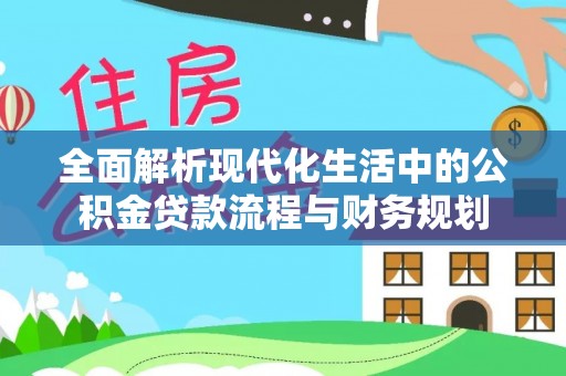 蓝田全面解析现代化生活中的公积金贷款流程与财务规划