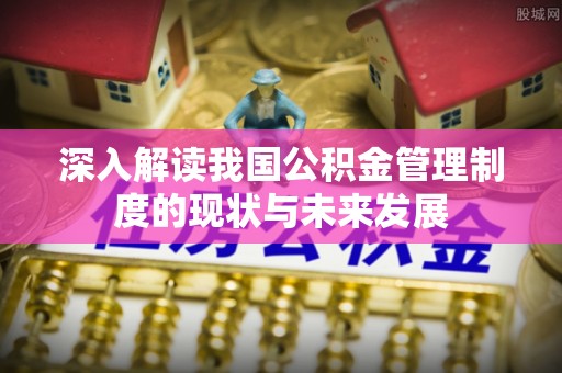 蓝田深入解读我国公积金管理制度的现状与未来发展