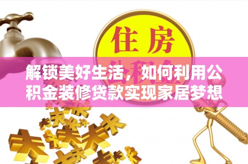 蓝田解锁美好生活，如何利用公积金装修贷款实现家居梦想