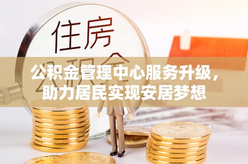 蓝田公积金管理中心服务升级，助力居民实现安居梦想
