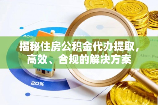 蓝田揭秘住房公积金代办提取，高效、合规的解决方案