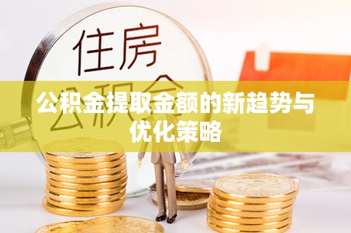 蓝田公积金提取金额的新趋势与优化策略