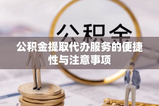 蓝田公积金提取代办服务的便捷性与注意事项