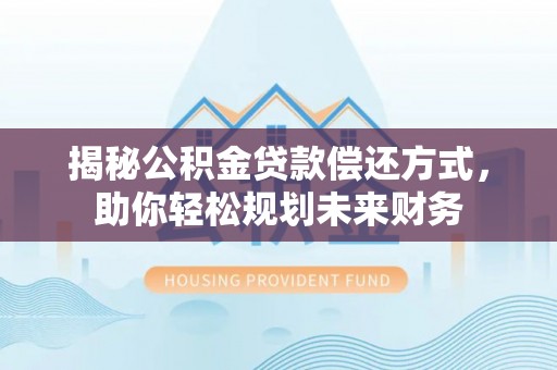 蓝田揭秘公积金贷款偿还方式，助你轻松规划未来财务