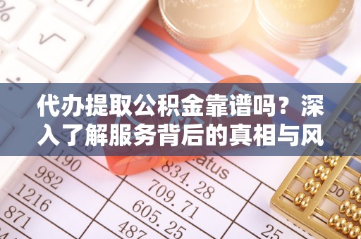 蓝田代办提取公积金靠谱吗？深入了解服务背后的真相与风险