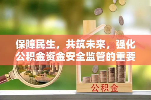 蓝田保障民生，共筑未来，强化公积金资金安全监管的重要性