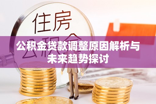 蓝田公积金贷款调整原因解析与未来趋势探讨