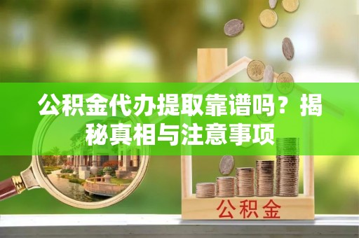 蓝田公积金代办提取靠谱吗？揭秘真相与注意事项