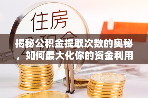 蓝田揭秘公积金提取次数的奥秘，如何最大化你的资金利用？