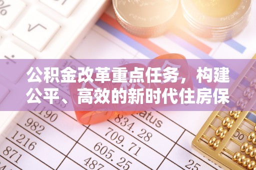 蓝田公积金改革重点任务，构建公平、高效的新时代住房保障体系