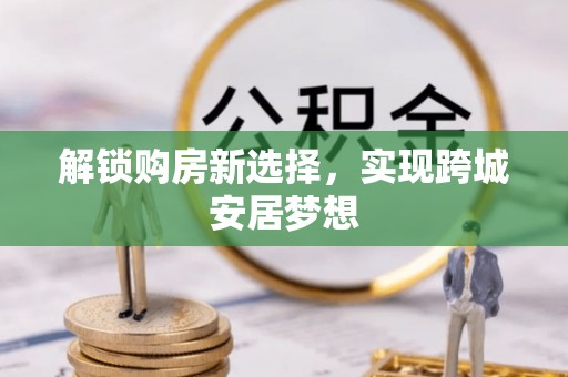 蓝田解锁购房新选择，实现跨城安居梦想