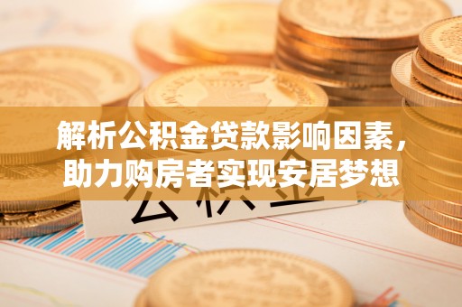 蓝田解析公积金贷款影响因素，助力购房者实现安居梦想