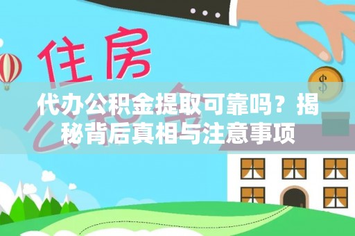 蓝田代办公积金提取可靠吗？揭秘背后真相与注意事项