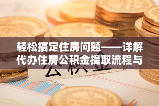 蓝田轻松搞定住房问题——详解代办住房公积金提取流程与技巧