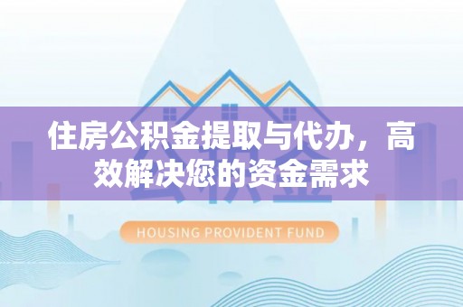 蓝田住房公积金提取与代办，高效解决您的资金需求