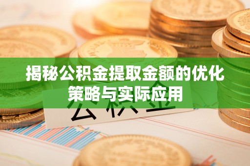 蓝田揭秘公积金提取金额的优化策略与实际应用
