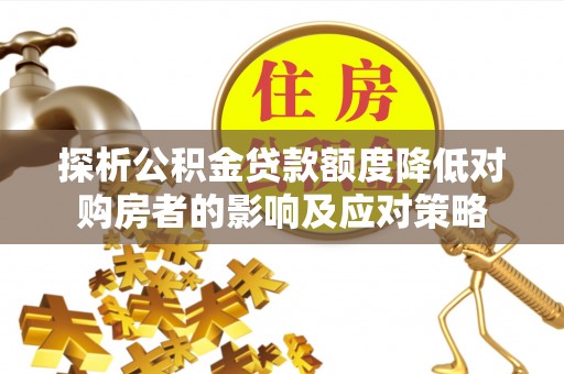蓝田探析公积金贷款额度降低对购房者的影响及应对策略