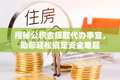 蓝田揭秘公积金提取代办事宜，助您轻松搞定资金难题