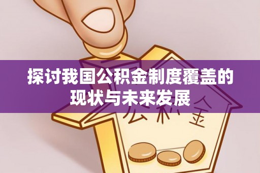 蓝田探讨我国公积金制度覆盖的现状与未来发展