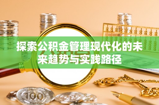 蓝田探索公积金管理现代化的未来趋势与实践路径