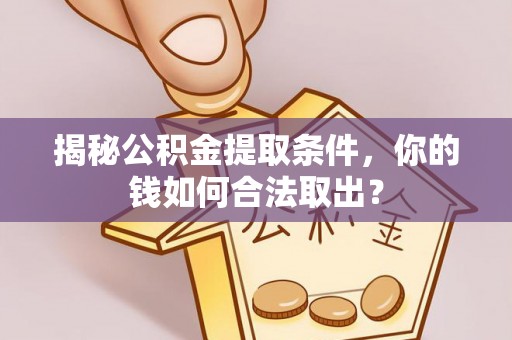 蓝田揭秘公积金提取条件，你的钱如何合法取出？