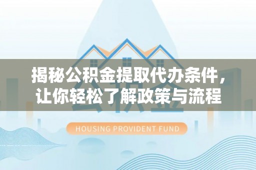 蓝田揭秘公积金提取代办条件，让你轻松了解政策与流程