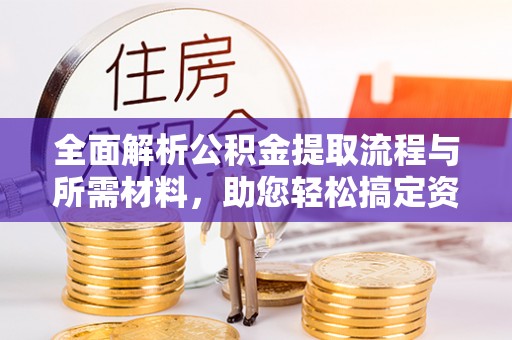 蓝田全面解析公积金提取流程与所需材料，助您轻松搞定资金提取