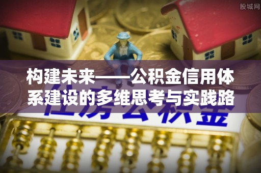 蓝田构建未来——公积金信用体系建设的多维思考与实践路径
