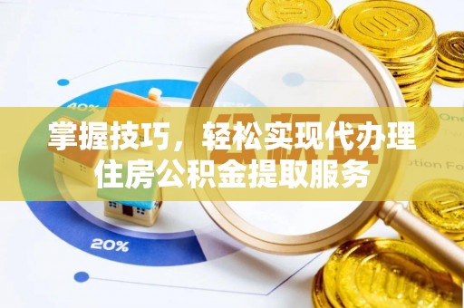 蓝田掌握技巧，轻松实现代办理住房公积金提取服务