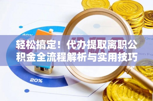 蓝田轻松搞定！代办提取离职公积金全流程解析与实用技巧