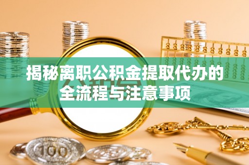 蓝田揭秘离职公积金提取代办的全流程与注意事项