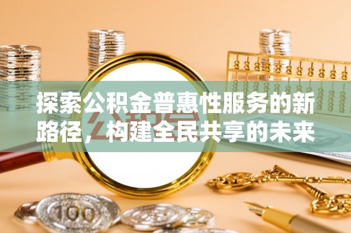蓝田探索公积金普惠性服务的新路径，构建全民共享的未来