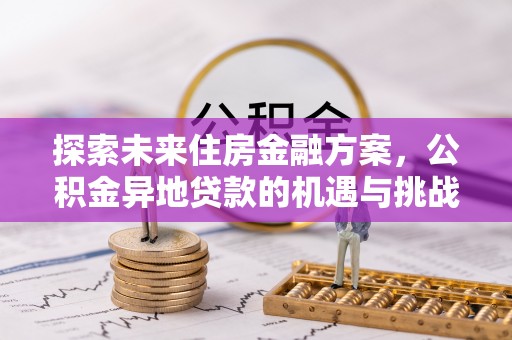 蓝田探索未来住房金融方案，公积金异地贷款的机遇与挑战