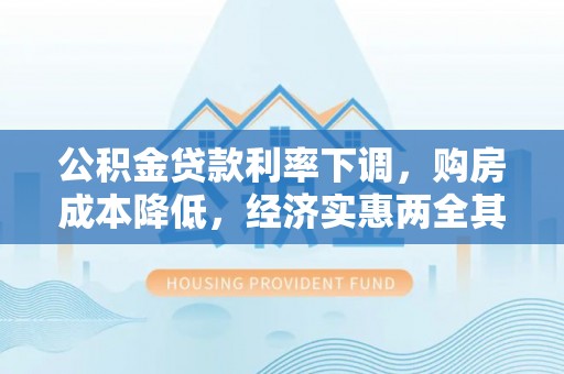 蓝田公积金贷款利率下调，购房成本降低，经济实惠两全其美