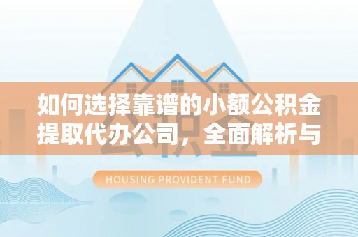 蓝田如何选择靠谱的小额公积金提取代办公司，全面解析与实用指南