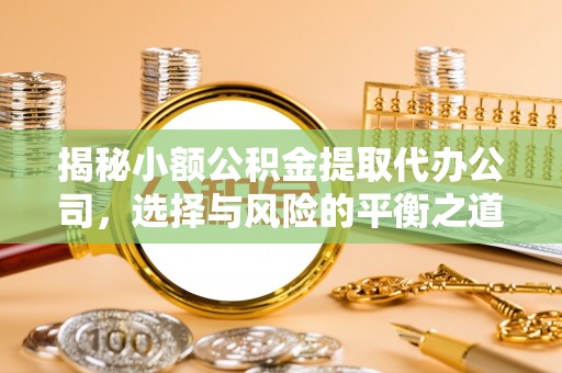 蓝田揭秘小额公积金提取代办公司，选择与风险的平衡之道
