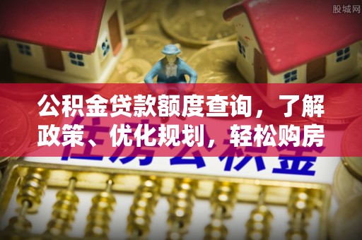 蓝田公积金贷款额度查询，了解政策、优化规划，轻松购房不是梦