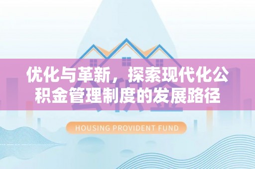 蓝田优化与革新，探索现代化公积金管理制度的发展路径