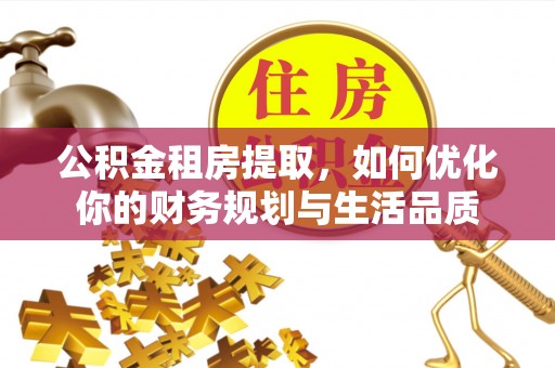 蓝田公积金租房提取，如何优化你的财务规划与生活品质